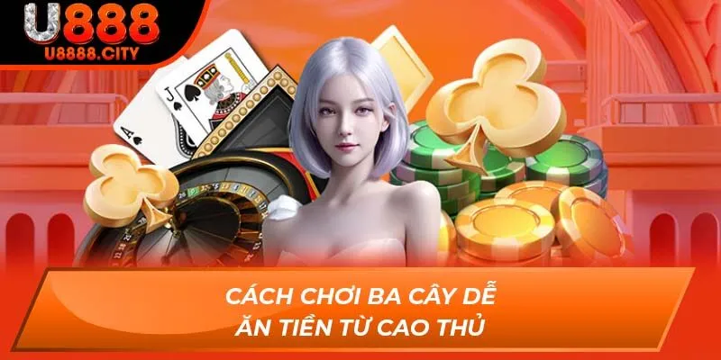 Cách chơi ba cây dễ ăn tiền từ cao thủ