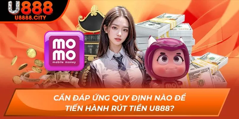 Cần đáp ứng quy định nào để tiến hành rút tiền U888?