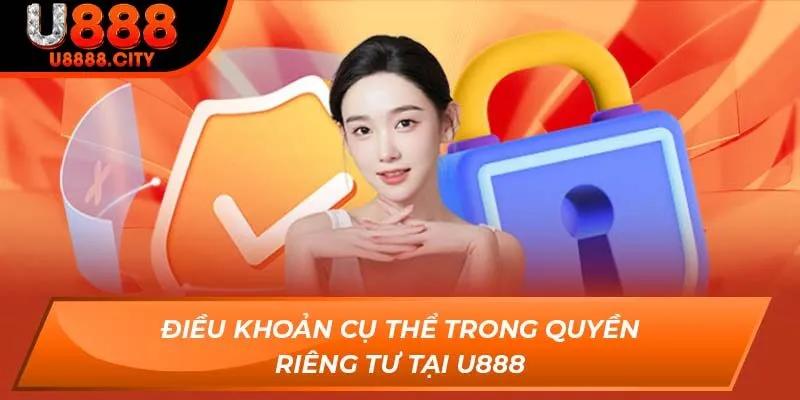 Điều khoản cụ thể trong quyền riêng tư tại U888