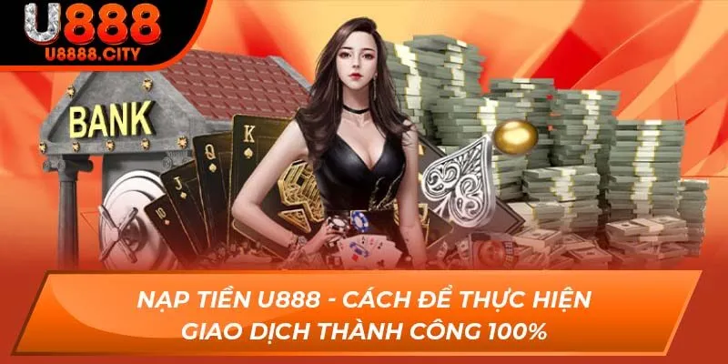 Nạp Tiền U888 - Cách Để Thực Hiện Giao Dịch Thành Công 100%