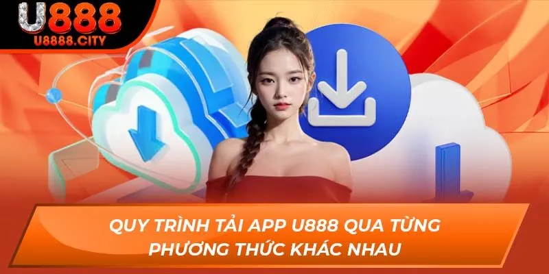 Quy trình tải app U888 qua từng phương thức khác nhau